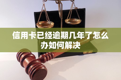 信用卡已经逾期几年了怎么办如何解决