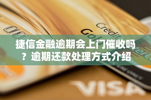 捷信金融逾期会上门催收吗？逾期还款处理方式介绍