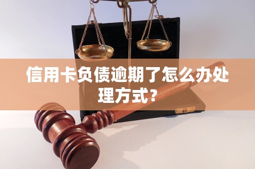 信用卡负债逾期了怎么办处理方式？