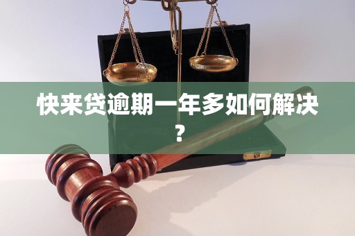 快来贷逾期一年多如何解决？