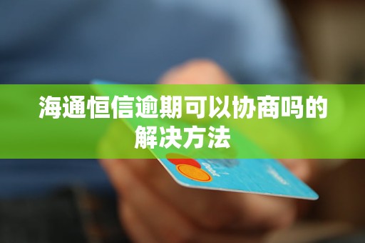 海通恒信逾期可以协商吗的解决方法