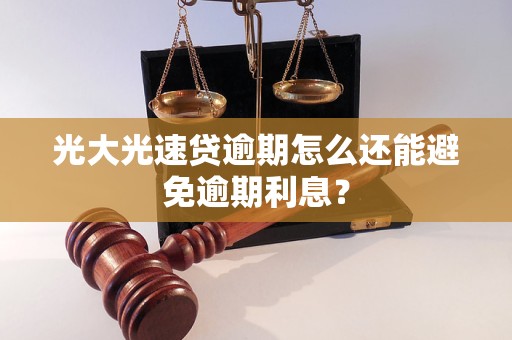 光大光速贷逾期怎么还能避免逾期利息？