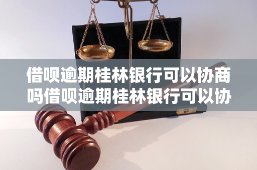 借呗逾期桂林银行可以协商吗借呗逾期桂林银行可以协商吗应该怎么办