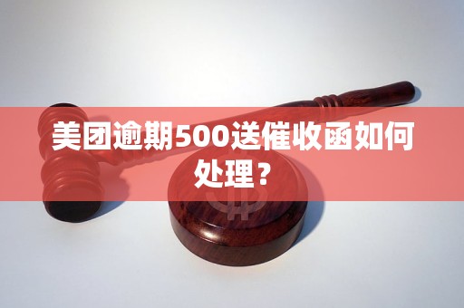 美团逾期500送催收函如何处理？