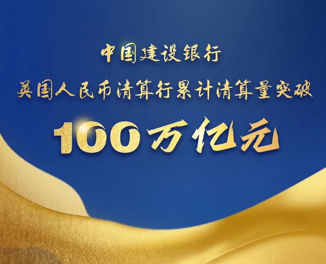 建行英国人民币清算行累计清算量累计突破100万亿元