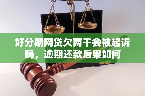 好分期网贷欠两千会被起诉吗，逾期还款后果如何