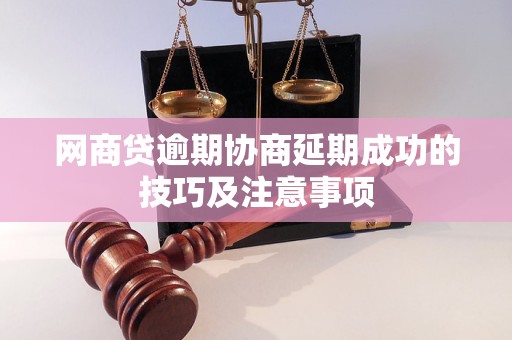 网商贷逾期协商延期成功的技巧及注意事项