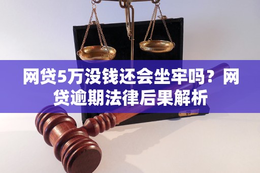 网贷5万没钱还会坐牢吗？网贷逾期法律后果解析