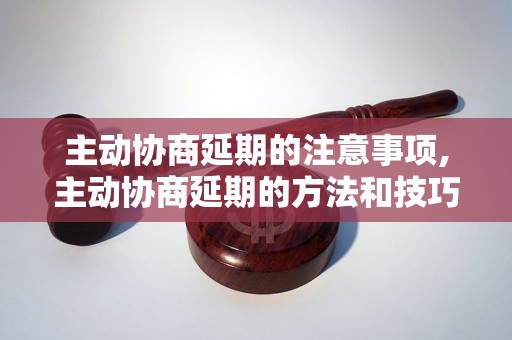 主动协商延期的应该注意什么,主动协商延期的     和技巧