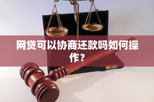 网贷可以协商还款吗如何操作？