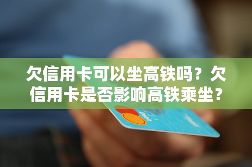 欠信用卡可以坐高铁吗？欠信用卡是否影响高铁乘坐？