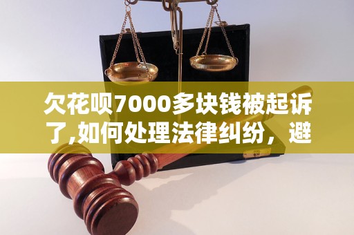 欠花呗7000多块钱被起诉了,如何处理法律纠纷，避免经济危机