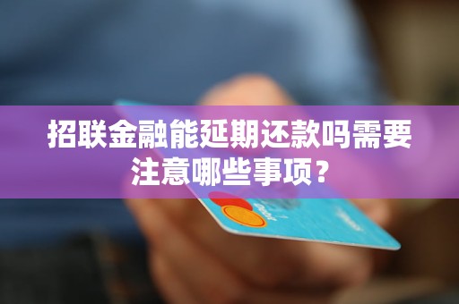 招联金融能延期还款吗需要注意哪些事项？