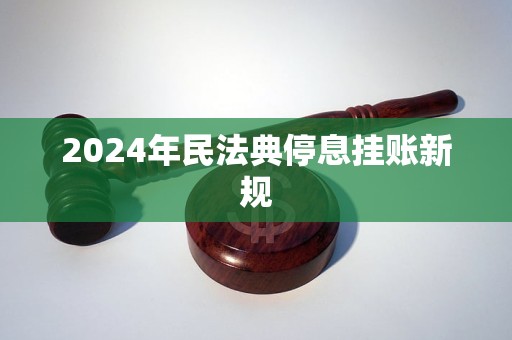 2024年民法典停息挂账新规