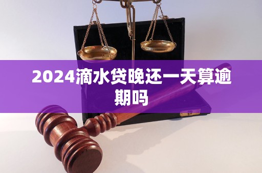 2024滴水贷晚还一天算逾期吗