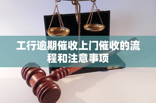 工行逾期催收上门催收的流程和注意事项