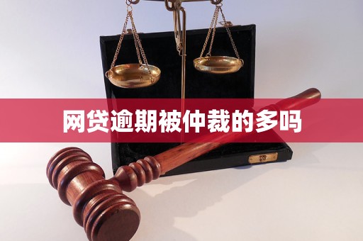 网贷逾期被仲裁的多吗