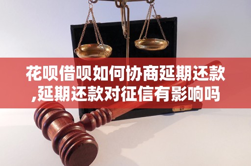 花呗借呗如何协商延期还款,延期还款对征信有影响吗