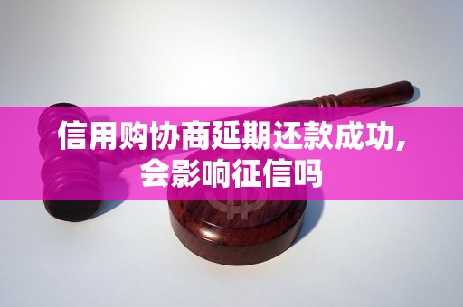 信用购协商延期还款成功,会影响征信吗