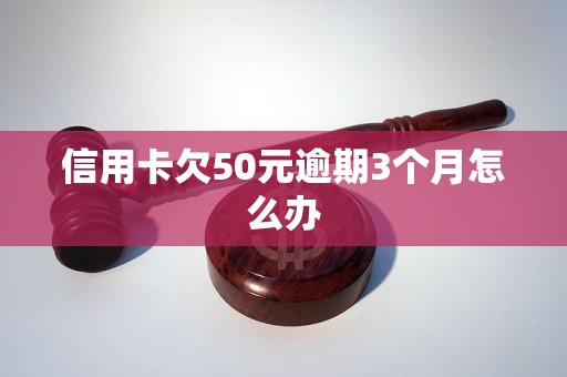 信用卡欠50元逾期3个月怎么办