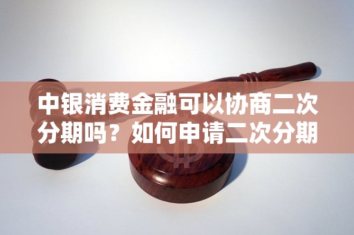 中银消费金融可以协商二次分期吗？如何申请二次分期？