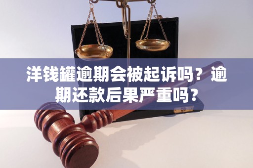 洋钱罐逾期会被起诉吗？逾期还款后果严重吗？