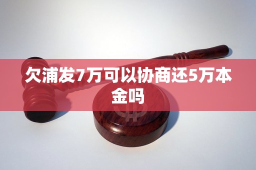 欠浦发7万可以协商还5万本金吗