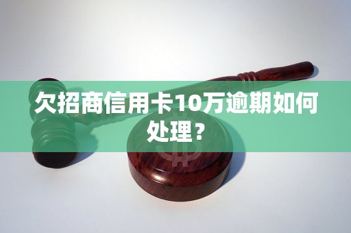 欠招商信用卡10万逾期如何处理？