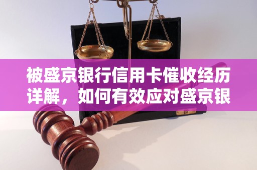 被盛京银行信用卡催收经历详解，如何有效应对盛京银行信用卡催收