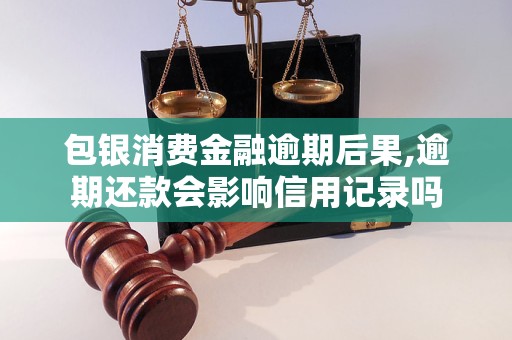 包银消费金融逾期后果,逾期还款会影响信用记录吗