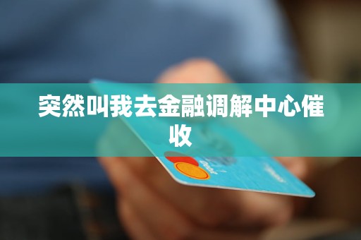 突然叫我去金融调解中心催收