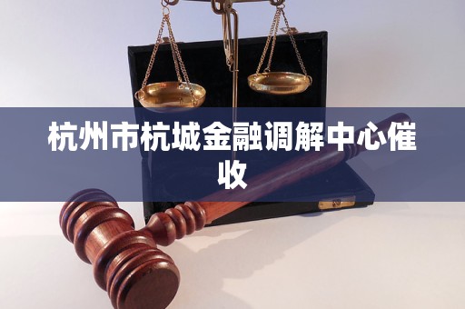 杭州市杭城金融调解中心催收