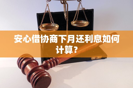 安心借协商下月还利息如何计算？