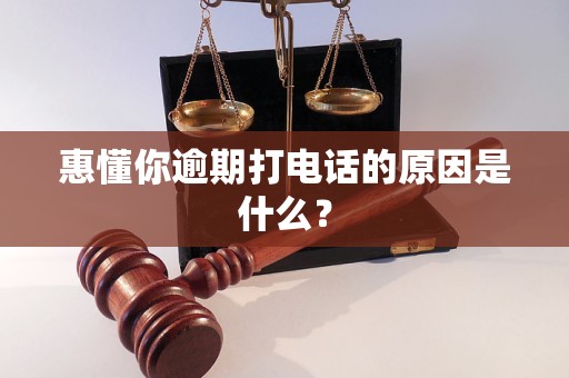 惠懂你逾期打电话的原因是什么？