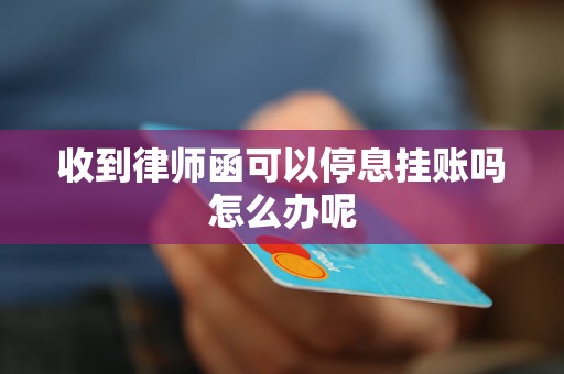 收到律师函可以停息挂账吗怎么办呢