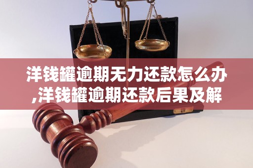 洋钱罐逾期无力还款怎么办,洋钱罐逾期还款后果及解决方法