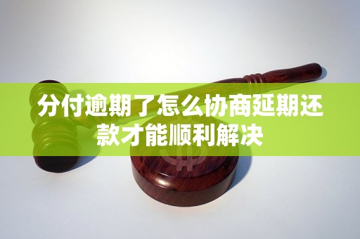 分付逾期了怎么协商延期还款才能顺利解决