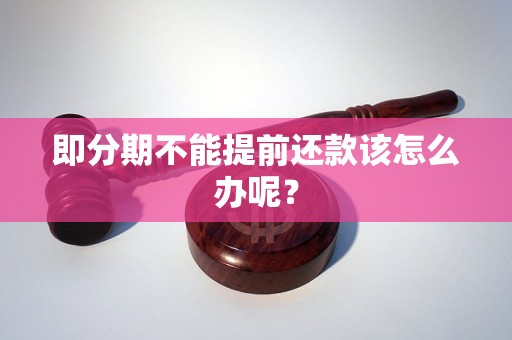 即分期不能提前还款该怎么办呢？