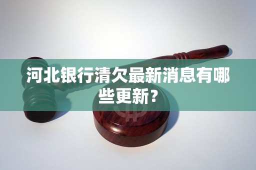 河北银行清欠最新消息有哪些更新？