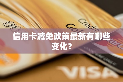 信用卡减免政策最新有哪些变化？