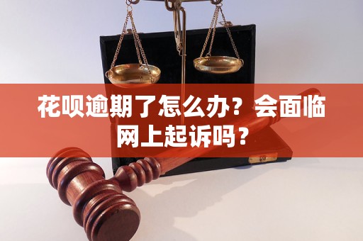 花呗逾期了怎么办？会面临网上起诉吗？