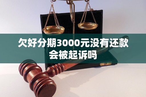 欠好分期3000元没有还款会被起诉吗