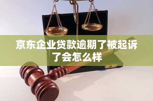 京东企业贷款逾期了被起诉了会怎么样