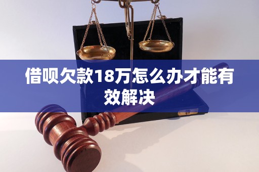 借呗欠款18万怎么办才能有效解决