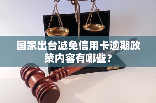 国家出台减免信用卡逾期政策内容有哪些？