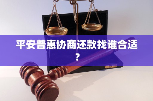 平安普惠协商还款找谁合适？