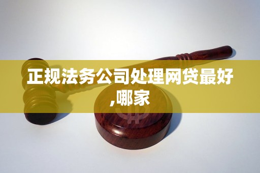 正规法务公司处理网贷最好,哪家