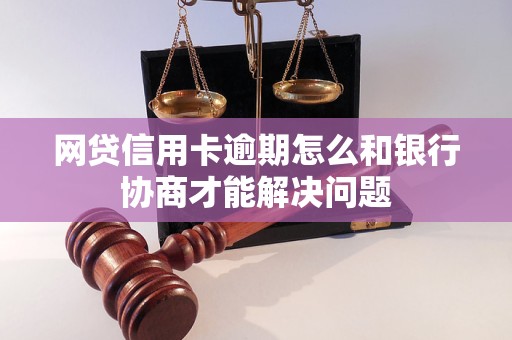 网贷信用卡逾期怎么和银行协商才能解决问题