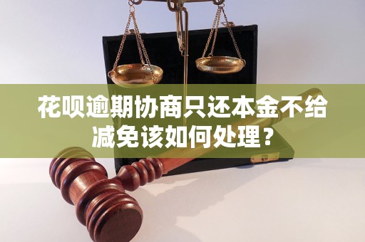 花呗逾期协商只还本金不给减免该如何处理？