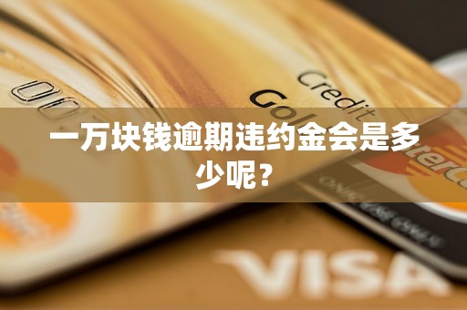 一万块钱逾期违约金会是多少呢？